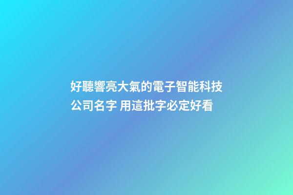 好聽響亮大氣的電子智能科技公司名字 用這批字必定好看-第1張-公司起名-玄機派